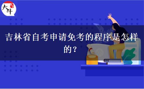 吉林省自考申请免考的程序是怎样的？