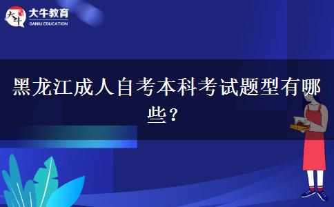 黑龙江成人自考本科考试题型有哪些？