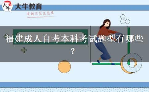 福建成人自考本科考试题型有哪些？