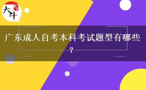 广东成人自考本科考试题型有哪些？