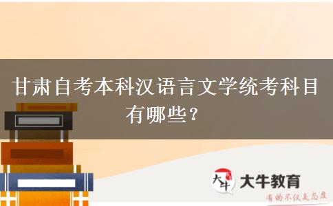 甘肃自考本科汉语言文学统考科目有哪些？