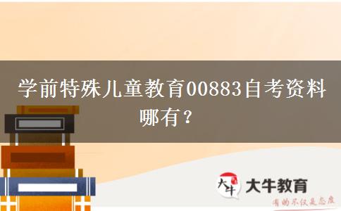 学前特殊儿童教育00883自考资料哪有？