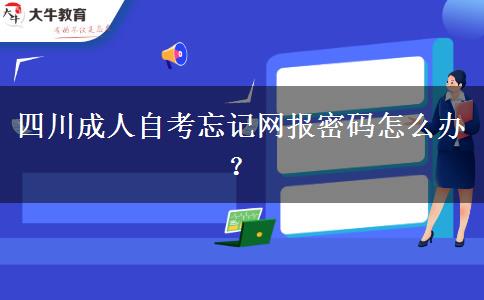 四川成人自考忘记网报密码怎么办？