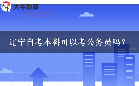 辽宁自考本科可以考公务员吗？