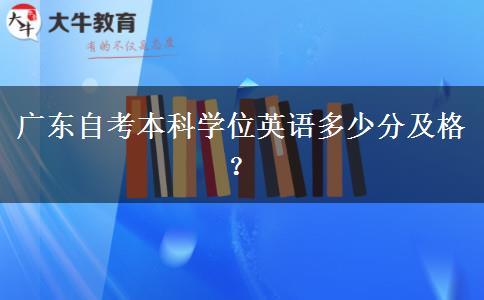 广东自考本科学位英语多少分及格？