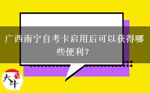 广西南宁自考卡启用后可以获得哪些便利？