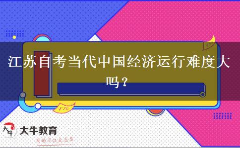 江苏自考当代中国经济运行难度大吗？