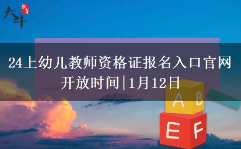 24上幼儿教师资格证报名入口官网开放时间|1月12日