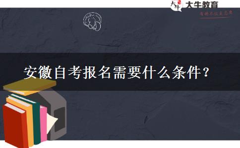 安徽自考报名需要什么条件？