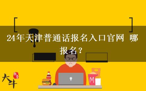 24年天津普通话报名入口官网 哪报名？