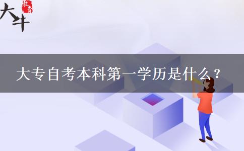 大专自考本科第一学历是什么？