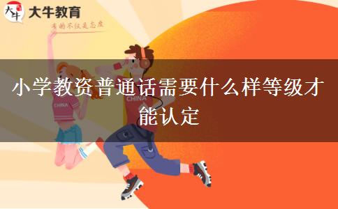 小学教资普通话需要什么样等级才能认定