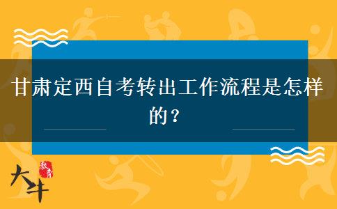 甘肃定西自考转出工作流程是怎样的？