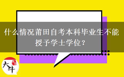 什么情况莆田自考本科毕业生不能授予学士学位？