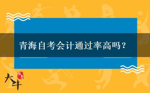 青海自考会计通过率高吗？