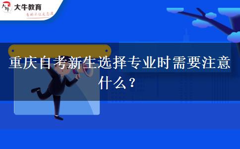 重庆自考新生选择专业时需要注意什么？