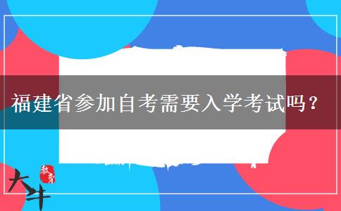 福建省参加自考需要入学考试吗？