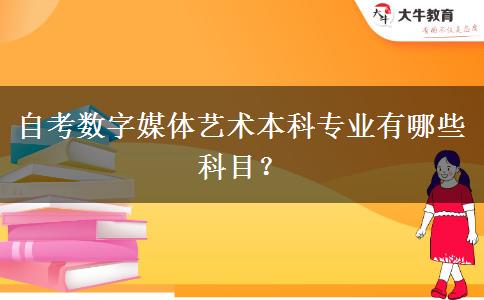 自考数字媒体艺术本科专业有哪些科目？