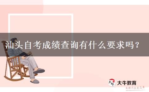 汕头自考成绩查询有什么要求吗？