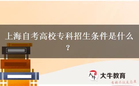 上海自考高校专科招生条件是什么？