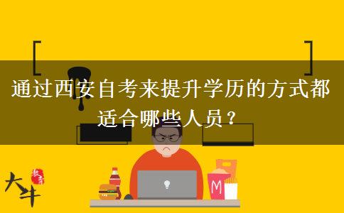 通过西安自考来提升学历的方式都适合哪些人员？