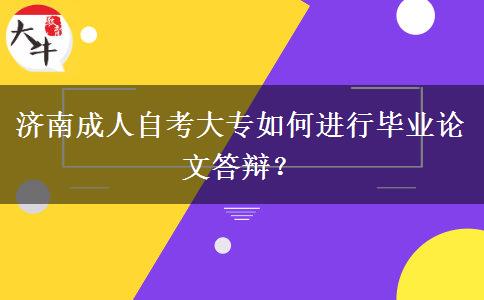 济南成人自考大专如何进行毕业论文答辩？