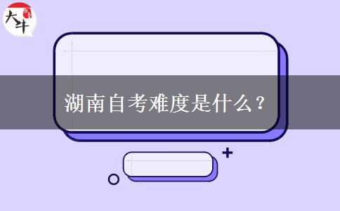 湖南自考难度是什么？