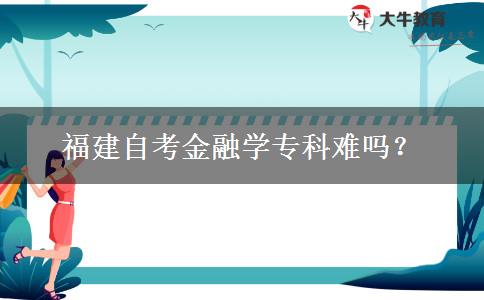 福建自考金融学专科难吗？