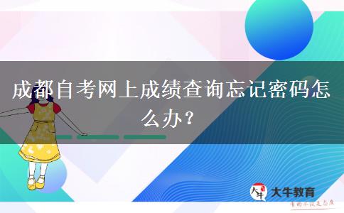 成都自考网上成绩查询忘记密码怎么办？