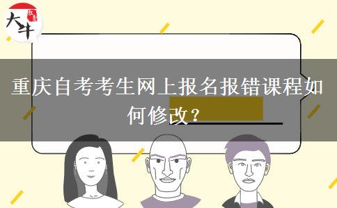 重庆自考考生网上报名报错课程如何修改？