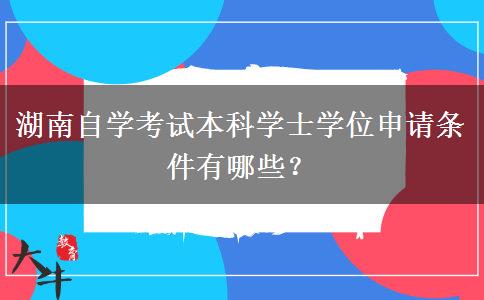 湖南自学考试本科学士学位申请条件有哪些？