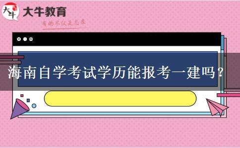 海南自学考试学历能报考一建吗？