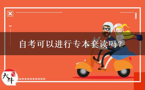 自考可以进行专本套读吗？