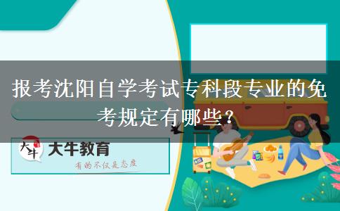 报考沈阳自学考试专科段专业的免考规定有哪些？