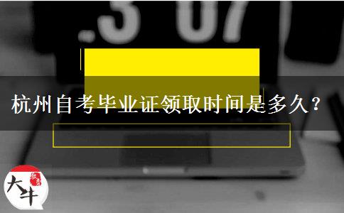 杭州自考毕业证领取时间是多久？