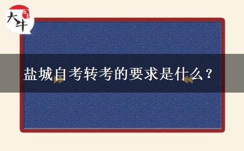 盐城自考转考的要求是什么？