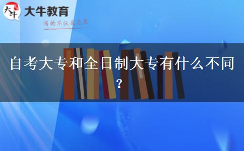 自考大专和全日制大专有什么不同？