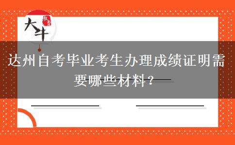 达州自考毕业考生办理成绩证明需要哪些材料？