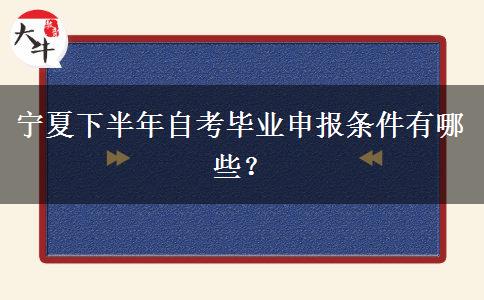 宁夏下半年自考毕业申报条件有哪些？