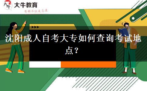 沈阳成人自考大专如何查询考试地点？