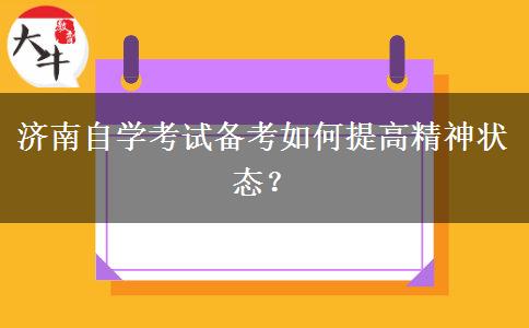 济南自学考试备考如何提高精神状态？