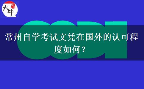 常州自学考试文凭在国外的认可程度如何？