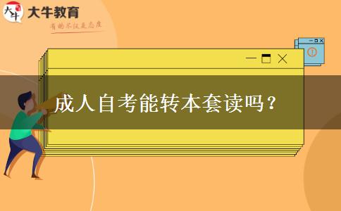 成人自考能转本套读吗？