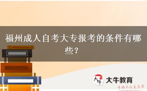 福州成人自考大专报考的条件有哪些？