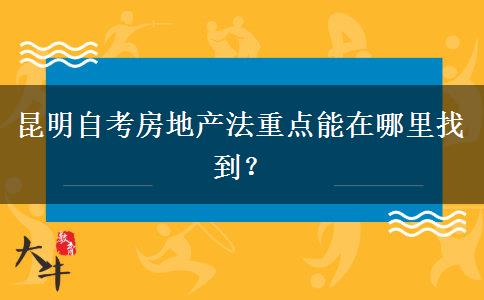 昆明自考房地产法重点能在哪里找到？