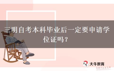 三明自考本科毕业后一定要申请学位证吗？