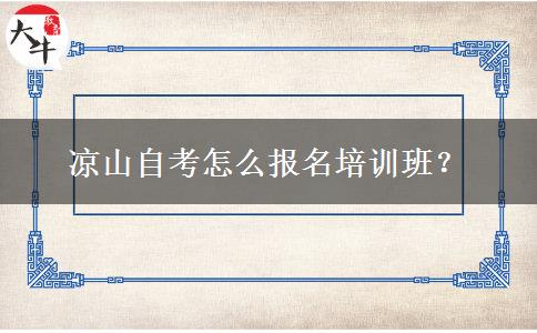 凉山自考怎么报名培训班？