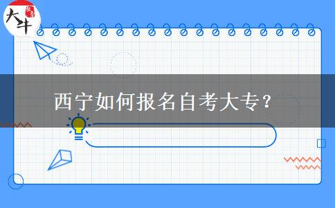 西宁如何报名自考大专？