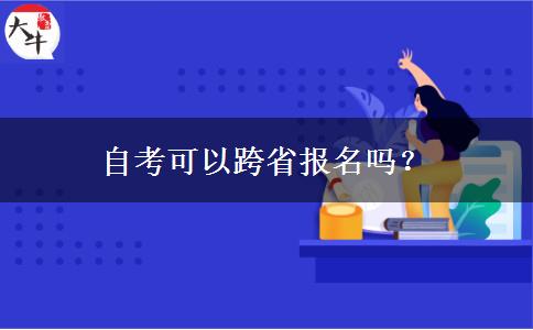 自考可以跨省报名吗？