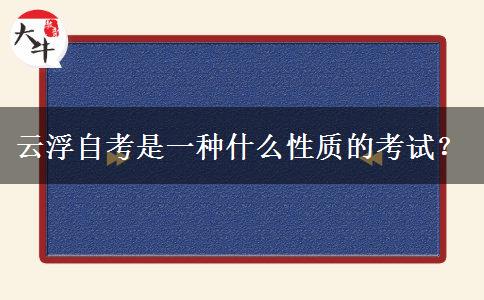 云浮自考是一种什么性质的考试？